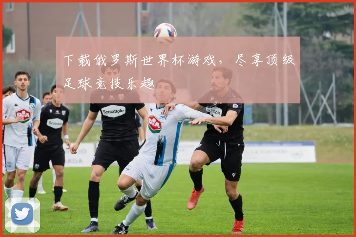 下载俄罗斯世界杯游戏，尽享顶级足球竞技乐趣