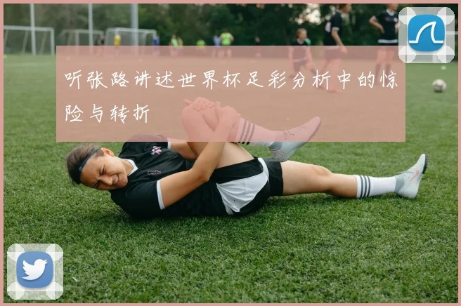 听张路讲述世界杯足彩分析中的惊险与转折