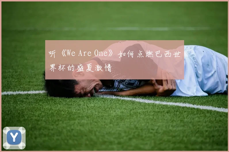 听《We Are One》如何点燃巴西世界杯的盛夏激情