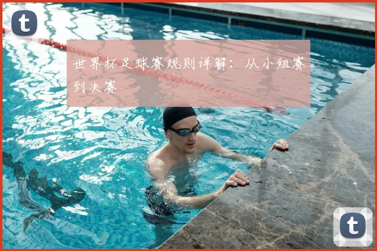 世界杯足球赛规则详解:从小组赛到决赛
