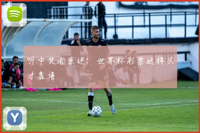 听中奖者亲述：世界杯彩票这样买才靠谱