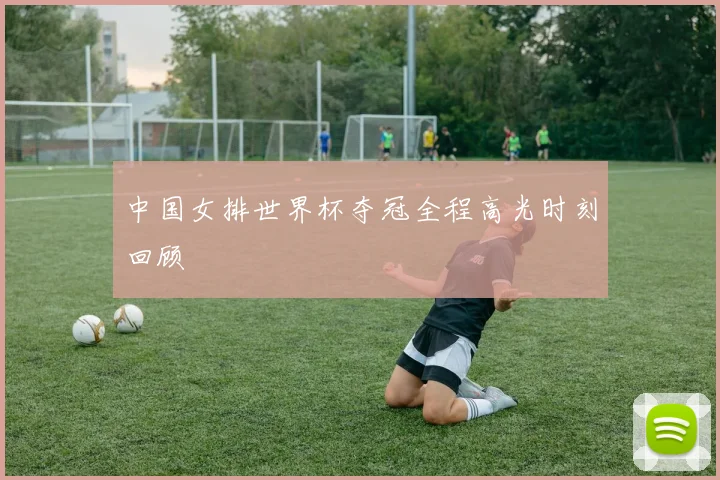 中国女排世界杯夺冠全程高光时刻回顾