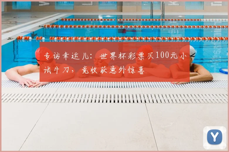 专访幸运儿:世界杯彩票买100元小试牛刀,竟收获意外惊喜