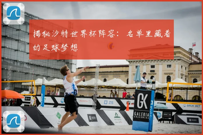 揭秘沙特世界杯阵容：名单里藏着的足球梦想