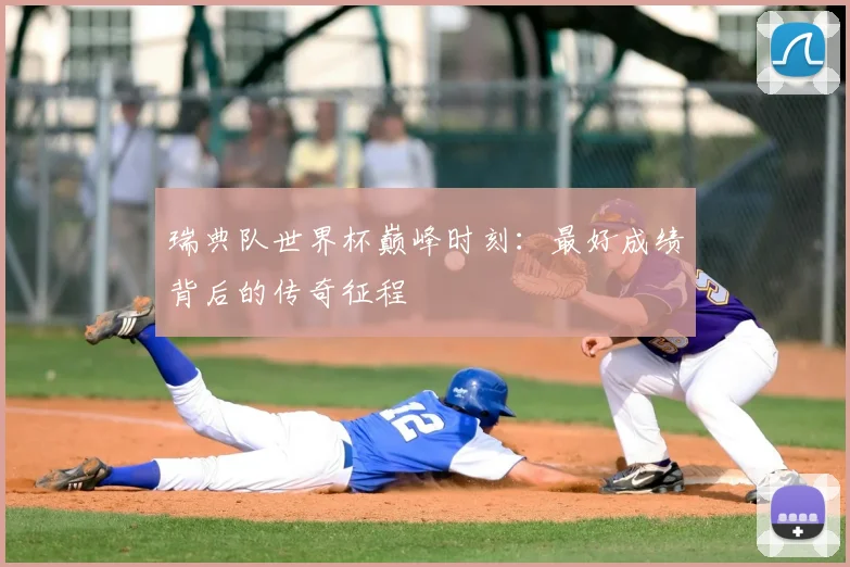 瑞典队世界杯巅峰时刻：最好成绩背后的传奇征程