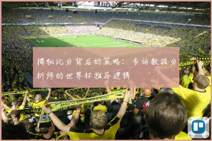 揭秘比分背后的策略：专访数据分析师的世界杯推荐逻辑