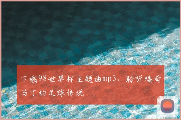 下载98世界杯主题曲mp3,聆听瑞奇马丁的足球传说