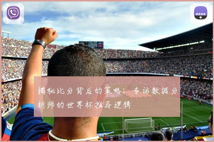 揭秘比分背后的策略：专访数据分析师的世界杯推荐逻辑