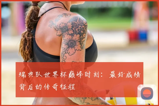 瑞典队世界杯巅峰时刻:最好成绩背后的传奇征程
