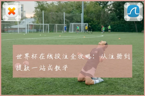 世界杯在线投注全攻略:从注册到提款一站式教学