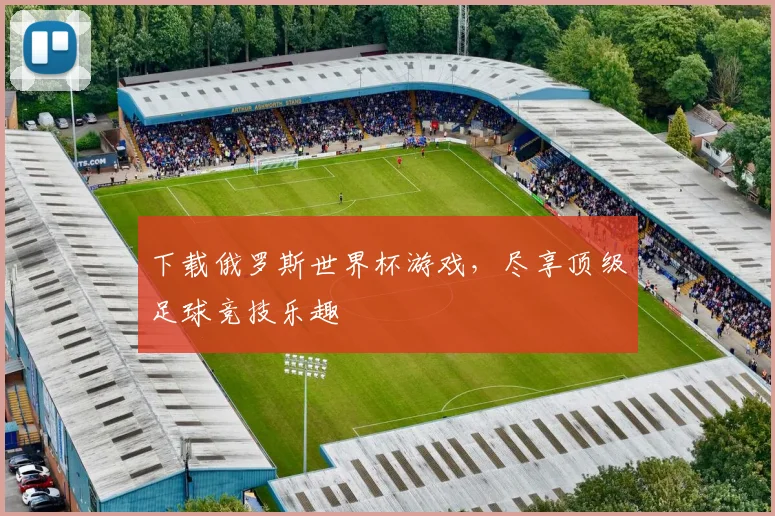 下载俄罗斯世界杯游戏，尽享顶级足球竞技乐趣