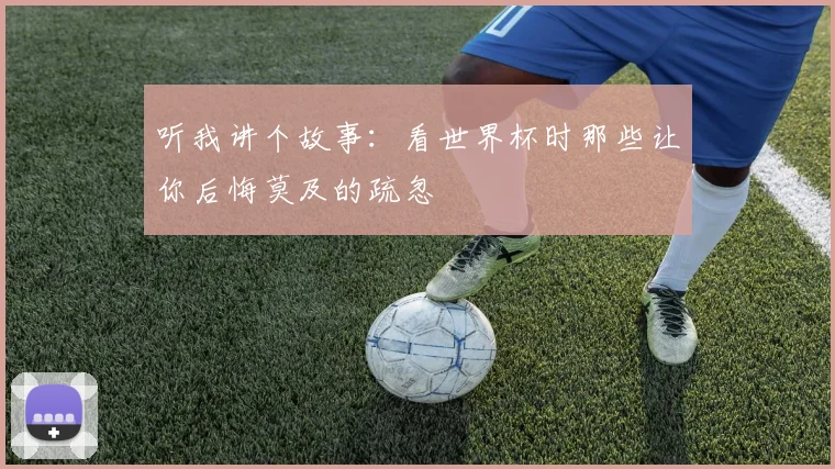 听我讲个故事：看世界杯时那些让你后悔莫及的疏忽