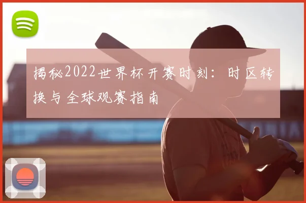 揭秘2022世界杯开赛时刻：时区转换与全球观赛指南