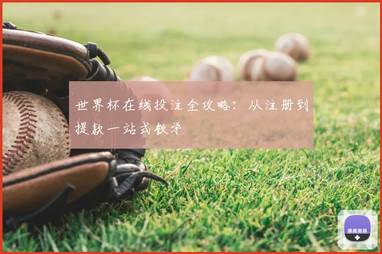 世界杯在线投注全攻略:从注册到提款一站式教学