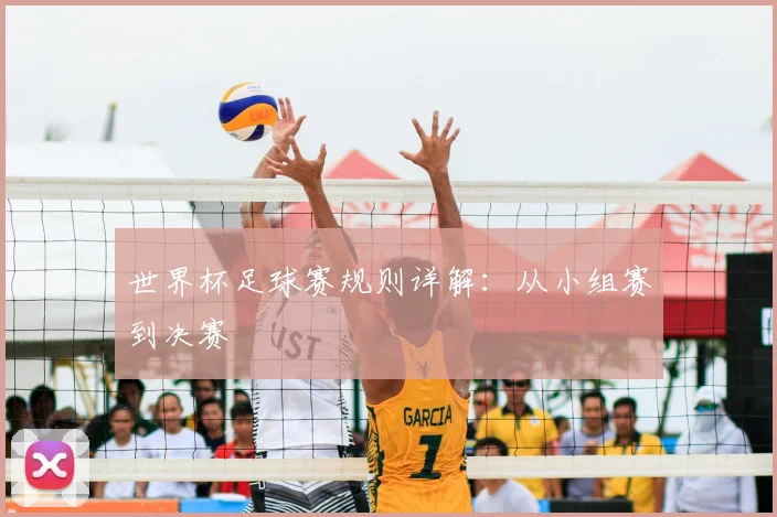 世界杯足球赛规则详解:从小组赛到决赛