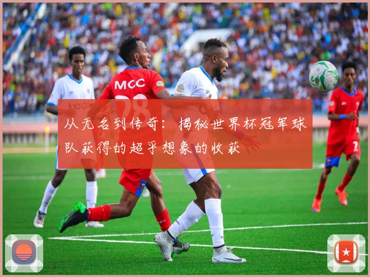 从无名到传奇：揭秘世界杯冠军球队获得的超乎想象的收获