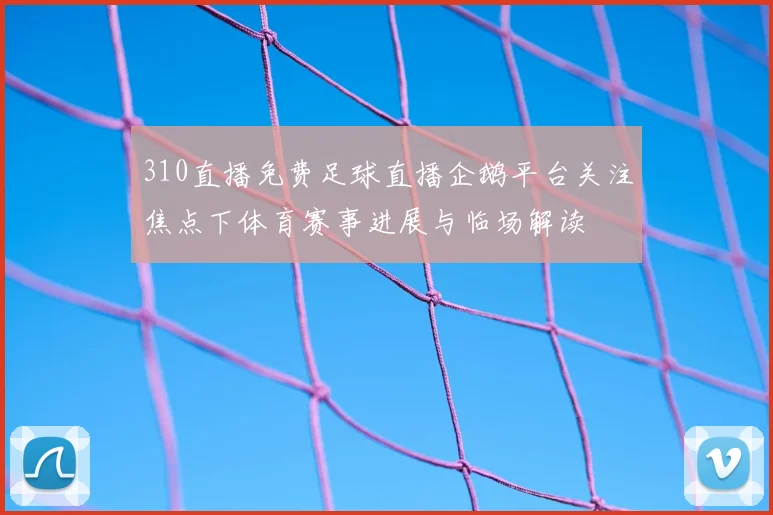 310直播免费足球直播企鹅平台关注焦点下体育赛事进展与临场解读