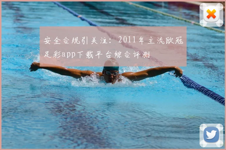 安全合规引关注：2011年主流欧冠足彩app下载平台综合评测