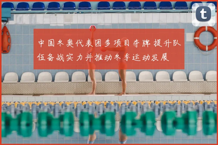 中国冬奥代表团多项目夺牌 提升队伍备战实力并推动冬季运动发展