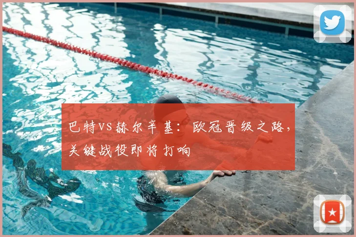 巴特vs赫尔辛基：欧冠晋级之路，关键战役即将打响