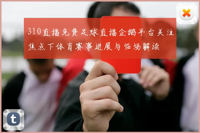 310直播免费足球直播企鹅平台关注焦点下体育赛事进展与临场解读