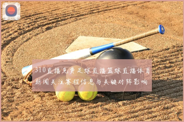 310直播免费足球直播篮球直播体育新闻关注赛程信息与关键对阵影响